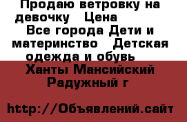 Продаю ветровку на девочку › Цена ­ 1 000 - Все города Дети и материнство » Детская одежда и обувь   . Ханты-Мансийский,Радужный г.